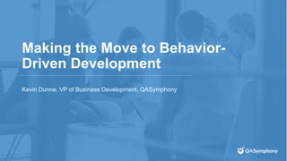 Making the Move to Behavior-
Driven Development
Kevin Dunne, VP of Business Development, QASymphony
 