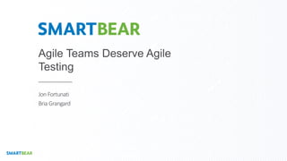 Agile Teams Deserve Agile
Testing
Jon Fortunati
Bria Grangard
 