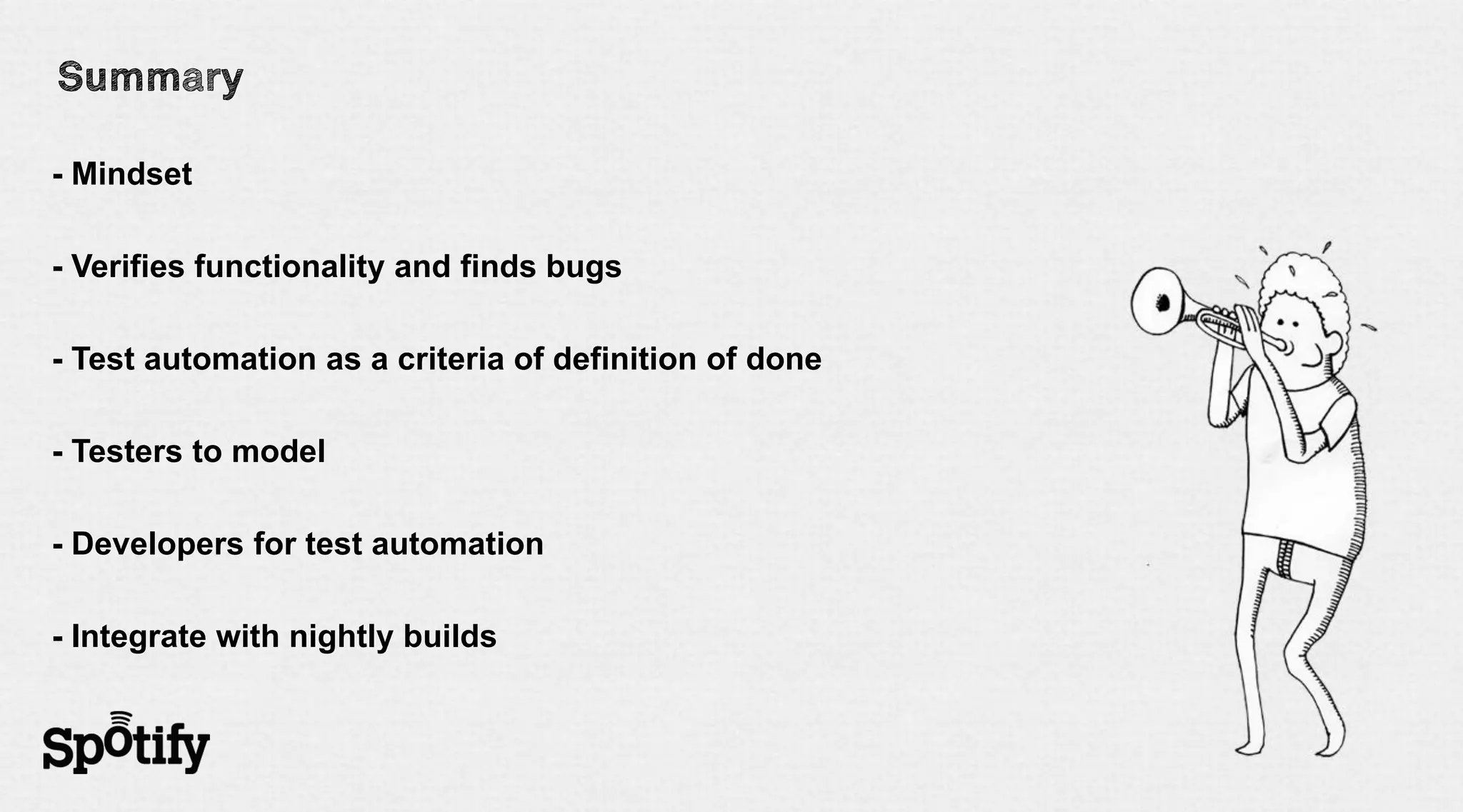 - Mindset

- Verifies functionality and finds bugs

- Test automation as a criteria of definition of done

- Testers to model

- Developers for test automation

- Integrate with nightly builds
 