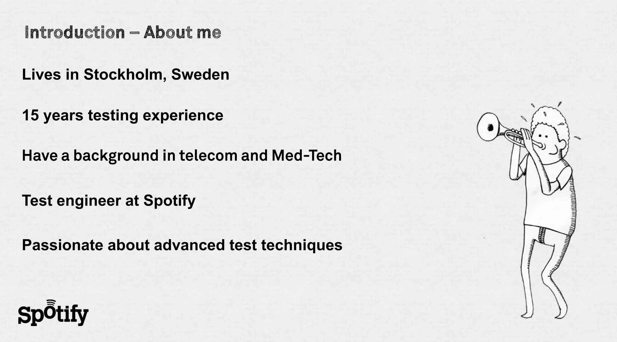 Lives in Stockholm, Sweden

15 years testing experience




Test engineer at Spotify

Passionate about advanced test techniques
 