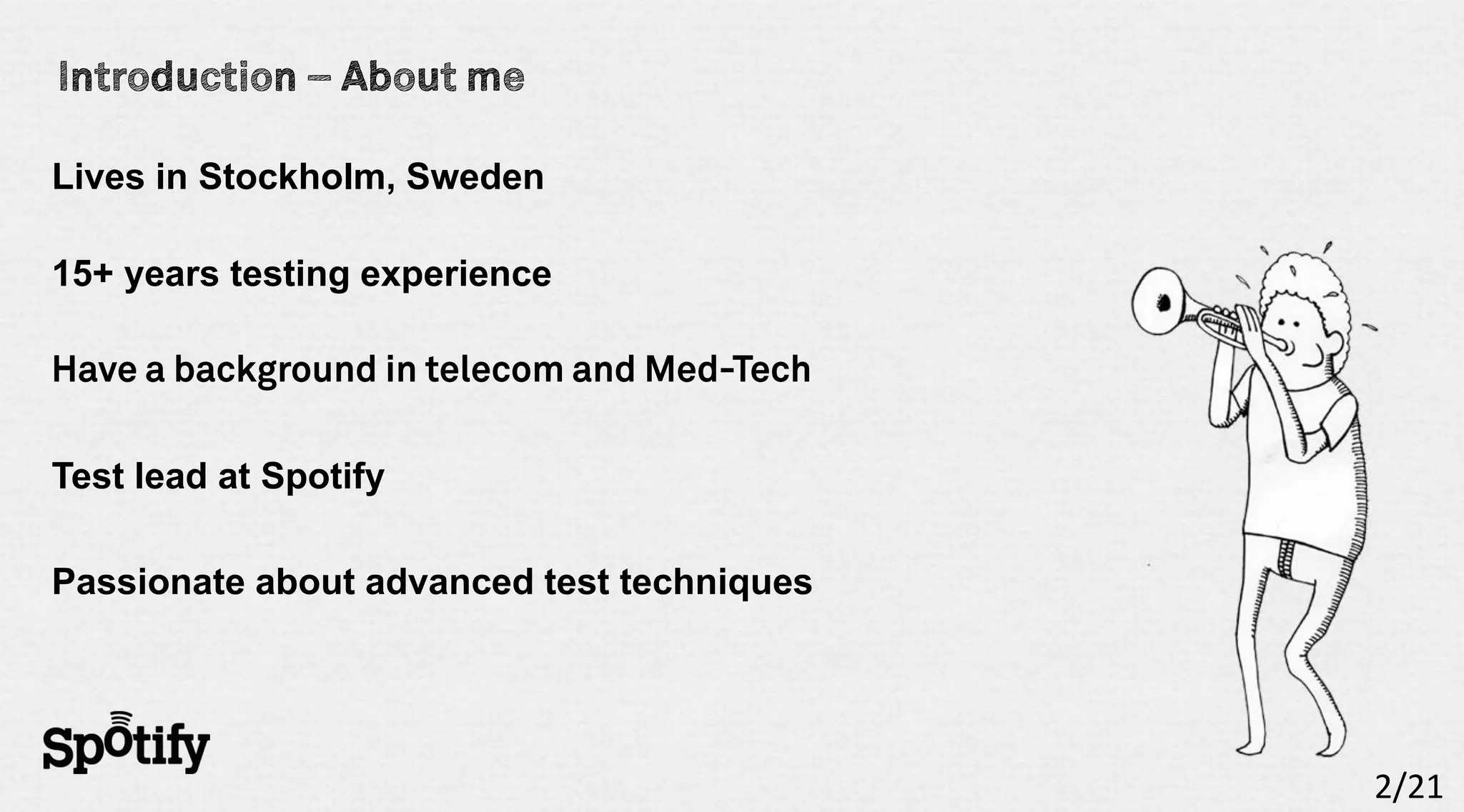 Lives in Stockholm, Sweden

15+ years testing experience




Test lead at Spotify

Passionate about advanced test techniques




                                            2/21
 