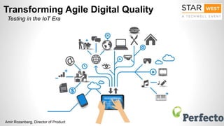 Transforming Agile Digital Quality
Testing in the IoT Era
Amir Rozenberg, Director of Product
 
