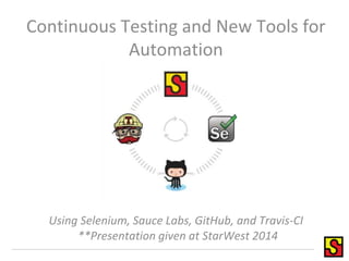 Continuous Testing and New Tools for 
Automation 
Using Selenium, Sauce Labs, GitHub, and Travis-CI 
**Presentation given at StarWest 2014 
 