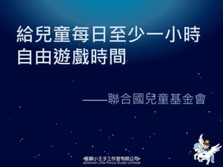 ——聯合國兒童基金會
給兒童每日至少一小時
自由遊戲時間
 