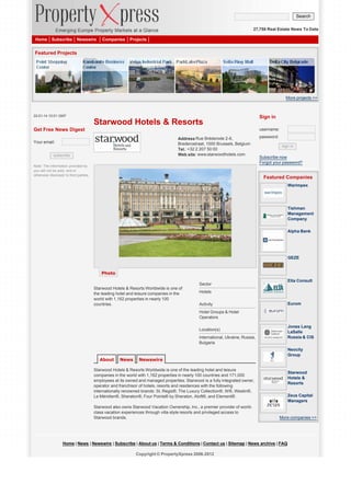 Search
27,758 Real Estate News To Date
Home

Subscribe

Newswire

Companies

Projects

Featured Projects

More projects >>

22-01-14 10:01 GMT

Starwood Hotels & Resorts
Get Free News Digest

Sign in
username:

Address Rue Bréderode 2-6,
Brederostraat, 1000 Brussels, Belgium
Tel.: +32 2 207 50 00
Web site: www.starwoodhotels.com

Your email:
subscribe
Note: The information provided by
you will not be sold, rent or
otherwise disclosed to third parties.

password:
sign in

Subscribe now
Forgot your password?

Featured Companies
Warimpex

Tishman
Management
Company
Alpha Bank

GEZE
Photo
Elta Consult

Sector
Starwood Hotels & Resorts Worldwide is one of
the leading hotel and leisure companies in the
world with 1,162 properties in nearly 100
countries.

Hotels
Eurom

Activity
Hotel Groups & Hotel
Operators

Jones Lang
LaSalle
Russia & CIS

Location(s)
International, Ukraine, Russia,
Bulgaria

About

News

Neocity
Group

Newswire

Starwood Hotels & Resorts Worldwide is one of the leading hotel and leisure
companies in the world with 1,162 properties in nearly 100 countries and 171,000
employees at its owned and managed properties. Starwood is a fully integrated owner,
operator and franchisor of hotels, resorts and residences with the following
internationally renowned brands: St. Regis®, The Luxury Collection®, W®, Westin®,
Le Méridien®, Sheraton®, Four Points® by Sheraton, Aloft®, and Element®.
Starwood also owns Starwood Vacation Ownership, Inc., a premier provider of worldclass vacation experiences through villa-style resorts and privileged access to
Starwood brands.

Starwood
Hotels &
Resorts
Zeus Capital
Managers

More companies >>

Home | News | Newswire | Subscribe | About us | Terms & Conditions | Contact us | Sitemap | News archive | FAQ
Copyright © PropertyXpress 2006-2012

 
