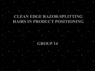 CLEAN EDGE RAZOR:SPLITTING HAIRS IN PRODUCT POSITIONING GROUP 14 