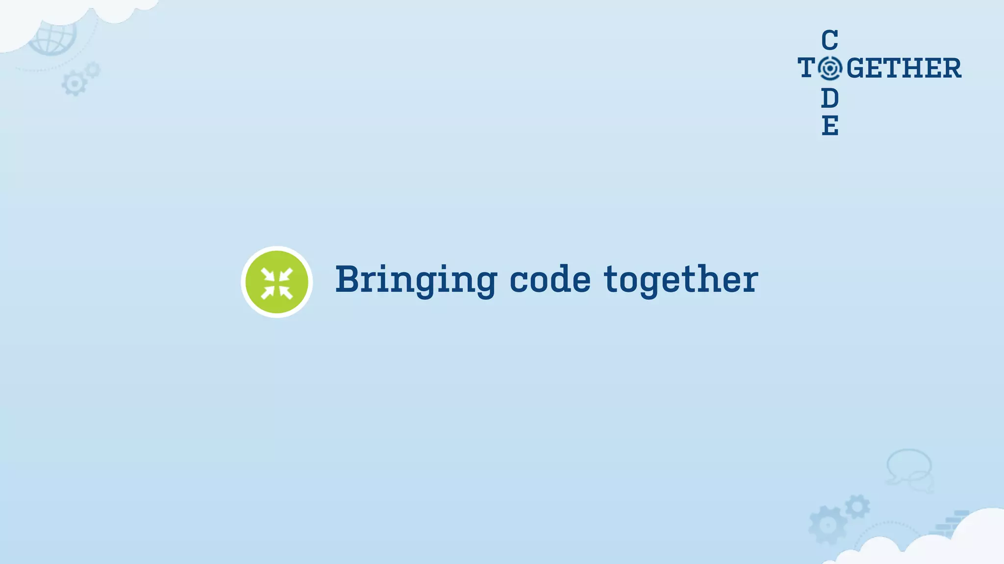 C
                         T       GETHER
                             D
                             E




Bringing code together
 