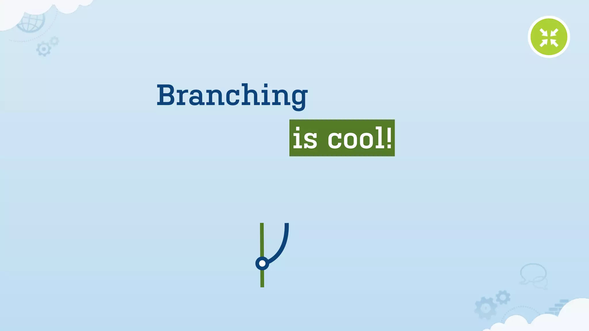 Branching
        is cool!
 