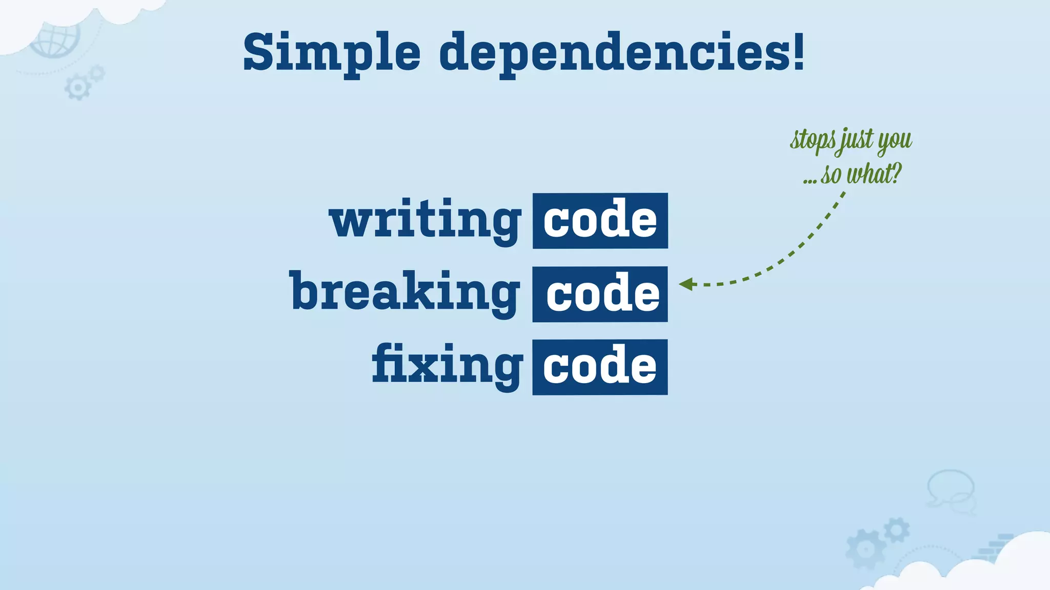 Simple dependencies!
                   ﬆops juﬆ you
                    ... so what?
  writing code
 breaking code
    ﬁxing code
 