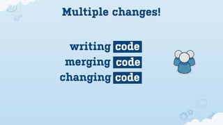 Multiple changes!


  writing code
 merging code
changing code
 