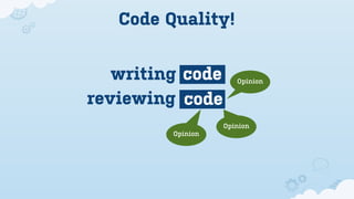 Code Quality!


   writing code       Opinion


reviewing code
                   Opinion
         Opinion
 