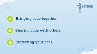C
                           T       GETHER
                               D
                               E

Bringing code together


Sharing code with others


Protecting your code
 