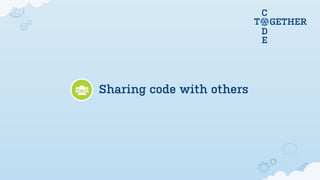 C
                           T       GETHER
                               D
                               E




Sharing code with others
 