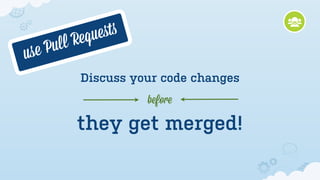 Re que ﬆs
us eP ull
             Discuss your code changes
                        before

            they get merged!
 