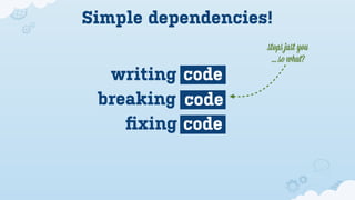 Simple dependencies!
                   ﬆops juﬆ you
                    ... so what?
  writing code
 breaking code
    ﬁxing code
 