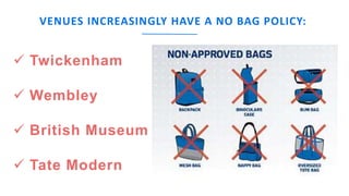 www.companyname.com
© 2016 Startup theme. All Rights Reserved.
 Twickenham
 Wembley
 British Museum
 Tate Modern
VENUES INCREASINGLY HAVE A NO BAG POLICY:
 