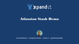 Atlassian Stash Demo
RUI RODRIGUES • ATLASSIAN EXPERT • XPAND IT • @RODRIGUESRMB
 
