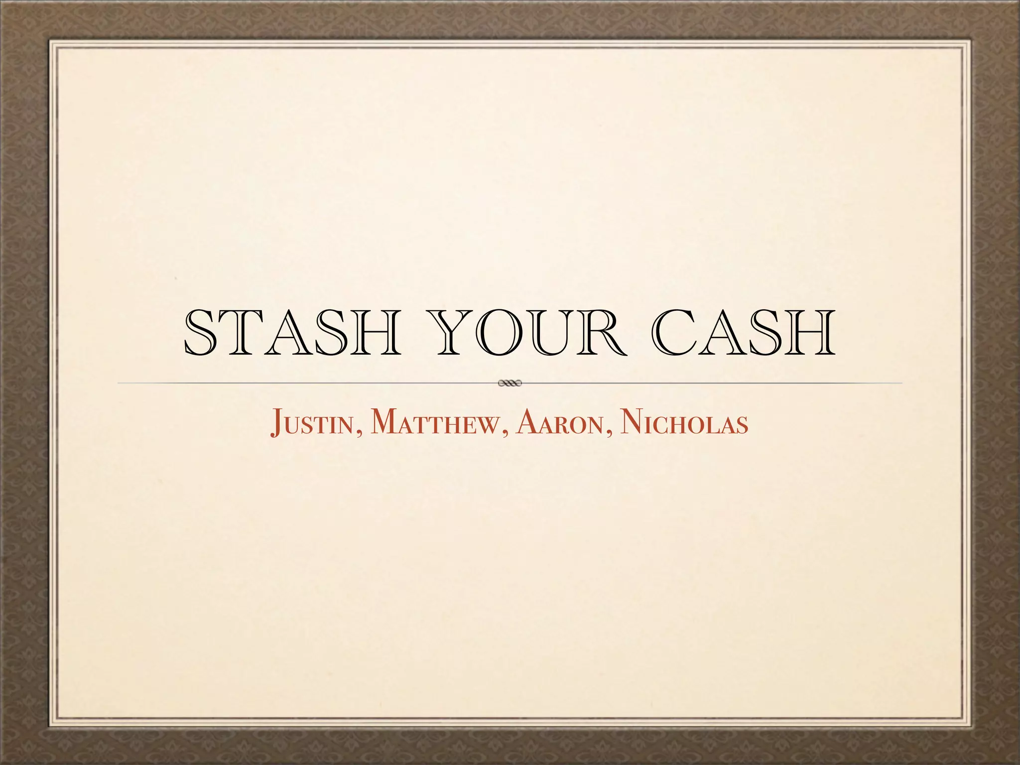 STASH YOUR CASH
Justin, Matthew, Aaron, Nicholas
 