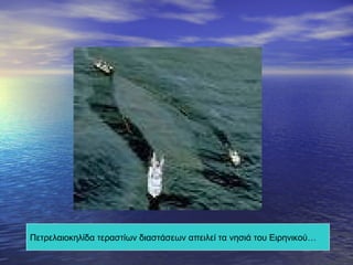 Πετρελαιοκηλίδα τεραστίων διαστάσεων απειλεί τα νησιά του Ειρηνικού… 
 