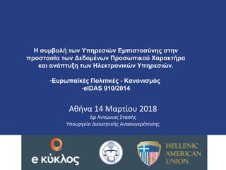 HELLENIC REPUBLIC
Ministry of Administrative Reform
and E-Governance
Αθήνα 14 Μαρτίου 2018
Δρ Αντώνιος Στασής
Υπουργείο Διοικητικής Ανασυγκρότησης
Η συμβολή των Υπηρεσιών Εμπιστοσύνης στην
προστασία των Δεδομένων Προσωπικού Χαρακτήρα
και ανάπτυξη των Ηλεκτρονικών Υπηρεσιών.
-Ευρωπαϊκές Πολιτικές - Κανονισμός
-eIDAS 910/2014
 