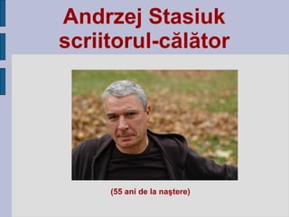 Andrzej Stasiuk
scriitorul-călător
(55 ani de la naştere)
 