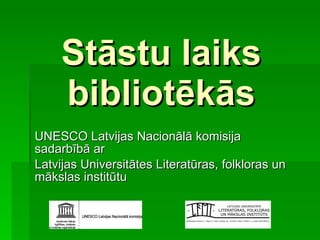 Stāstu laiks bibliotēkās UNESCO Latvijas Nacionālā komisija sadarbībā ar  Latvijas Universitātes Literatūras, folkloras un mākslas institūtu 