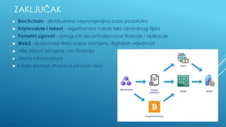 ZAKLJUČAK
▶ Blockchain - distribuirana nepromjenljiva baza podataka
▶ Kriptovalute i tokeni - algoritamske valute bez centralnog tijela
▶ Pametni ugovori - omogućili decentralizovane finansije i aplikacije
▶ Web3 - budućnost Web-a kroz razmjenu digitalnih vrijednosti
▶ Više oblasti primjene van finansija
▶ Javna infrastruktura
▶ I dalje postoje otvorena pitanja i rizici
 