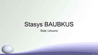 Stasys BAUBKUS
Šilalė, Lithuania
 
