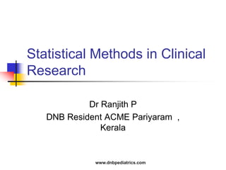 Statistical Methods in Clinical
Research
Dr Ranjith P
DNB Resident ACME Pariyaram ,
Kerala
www.dnbpediatrics.com
 
