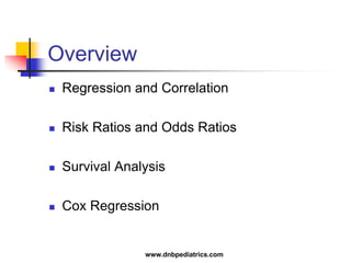 Overview
 Regression and Correlation
 Risk Ratios and Odds Ratios
 Survival Analysis
 Cox Regression
www.dnbpediatrics.com
 