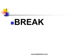 BREAK
www.dnbpediatrics.com
 