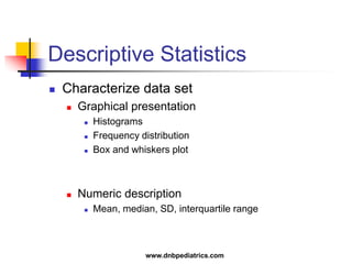 Descriptive Statistics
 Characterize data set
 Graphical presentation
 Histograms
 Frequency distribution
 Box and whiskers plot
 Numeric description
 Mean, median, SD, interquartile range
www.dnbpediatrics.com
 