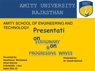 AMITY UNIVERSITY
RAJASTHAN
AMITY SCHOOL OF ENGINEERING AND
TECHNOLOGY
Presentati
on
on
Presented by:
Ayushmaan Shrivastava
Aman Sharma
B.Tech(CSE) - I Sem
Batch 2015-19
Presented to:
Dr. Umesh Dwivedi
 
