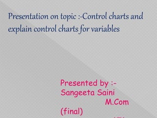 Presentation on topic :-Control charts and
explain control charts for variables
Presented by :-
Sangeeta Saini
M.Com
(final)
 
