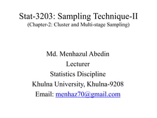 Stat-3203: Sampling Technique-II
(Chapter-2: Cluster and Multi-stage Sampling)
Md. Menhazul Abedin
Lecturer
Statistics Discipline
Khulna University, Khulna-9208
Email: menhaz70@gmail.com
 