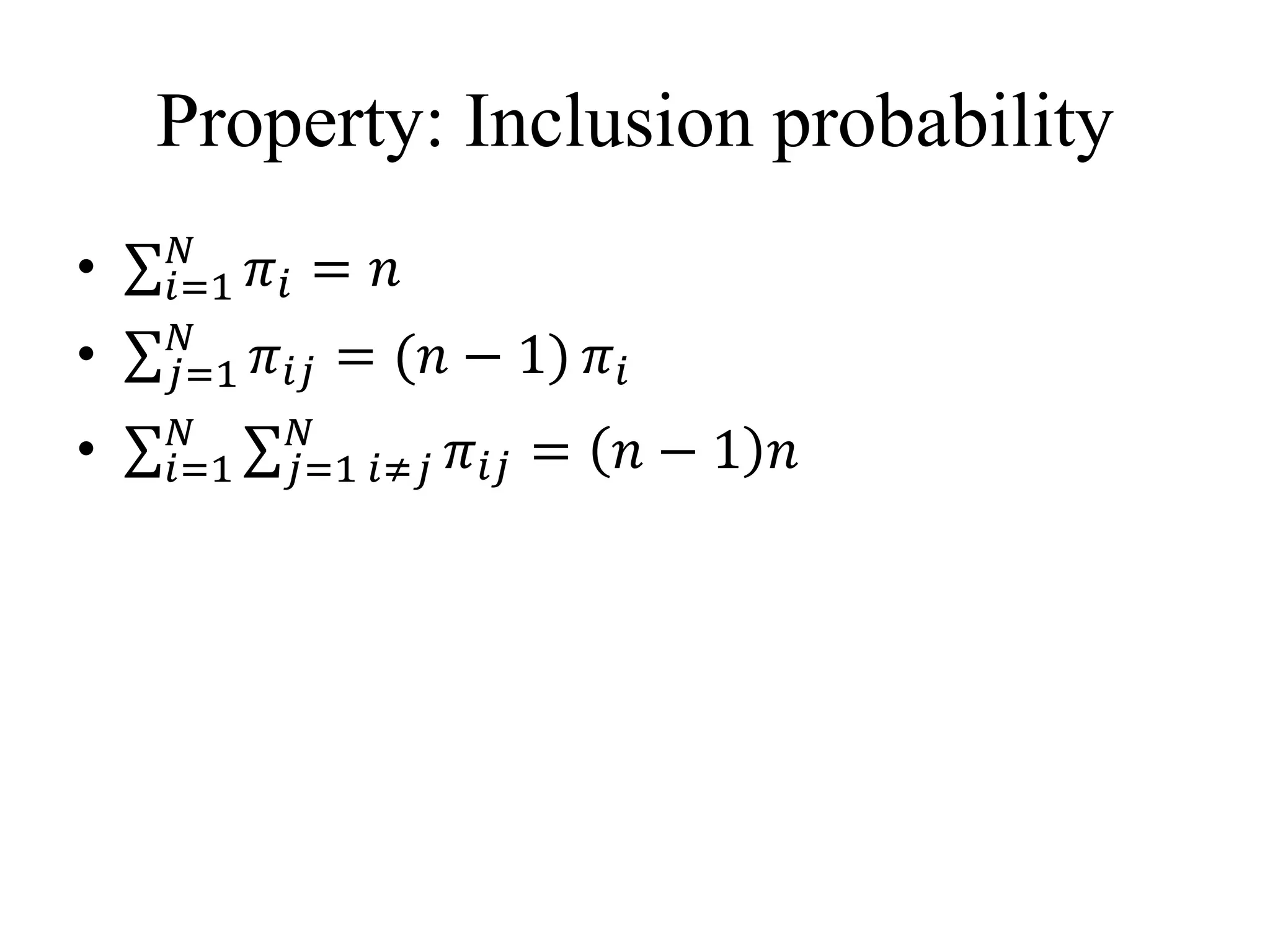 Property: Inclusion probability
• 𝑖=1
𝑁
𝜋𝑖 = 𝑛
• 𝑗=1
𝑁
𝜋𝑖𝑗 = (𝑛 − 1) 𝜋𝑖
• 𝑖=1
𝑁
𝑗=1 𝑖≠𝑗
𝑁
𝜋𝑖𝑗 = 𝑛 − 1 𝑛
 