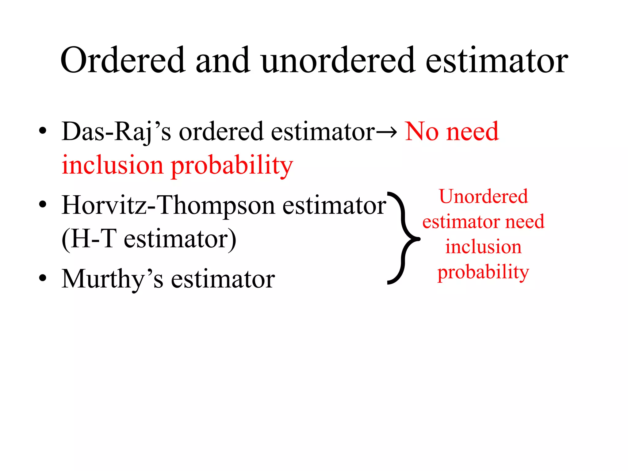 Ordered and unordered estimator
• Das-Raj’s ordered estimator→ No need
inclusion probability
• Horvitz-Thompson estimator
(H-T estimator)
• Murthy’s estimator
Unordered
estimator need
inclusion
probability
 