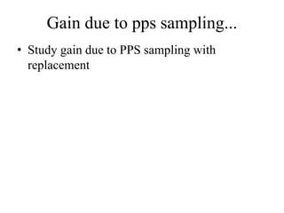 Gain due to pps sampling...
• Study gain due to PPS sampling with
replacement
 
