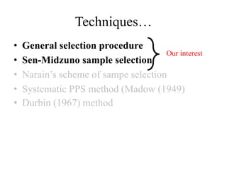Techniques…
• General selection procedure
• Sen-Midzuno sample selection
• Narain’s scheme of sampe selection
• Systematic PPS method (Madow (1949)
• Durbin (1967) method
Our interest
 