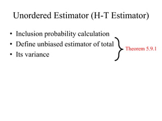 Unordered Estimator (H-T Estimator)
• Inclusion probability calculation
• Define unbiased estimator of total
• Its variance
Theorem 5.9.1
 