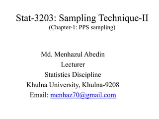 Stat-3203: Sampling Technique-II
(Chapter-1: PPS sampling)
Md. Menhazul Abedin
Lecturer
Statistics Discipline
Khulna University, Khulna-9208
Email: menhaz70@gmail.com
 