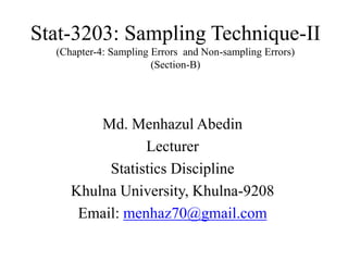Stat-3203: Sampling Technique-II
(Chapter-4: Sampling Errors and Non-sampling Errors)
(Section-B)
Md. Menhazul Abedin
Lecturer
Statistics Discipline
Khulna University, Khulna-9208
Email: menhaz70@gmail.com
 