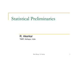 Statistical Preliminaries


    R. Akerkar
    TMRF, Kolhapur, India




                     Data Mining - R. Akerkar   1
 