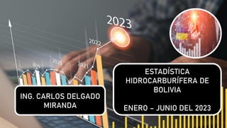 ESTADÍSTICA
HIDROCARBURÍFERA DE
BOLIVIA
ENERO – JUNIO DEL 2023
ING. CARLOS DELGADO
MIRANDA
 