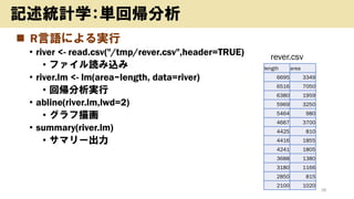 ? RZˤg
? river <- read.csv("/tmp/rever.csv",header=TRUE)
? եiz
? river.lm <- lm(area~length, data=river)
? ؎g
? abline(river.lm,lwd=2)
? 軭
? summary(river.lm)
? ޥ`
38
ӛyӋѧg؎
length area
6695 3349
6516 7050
6380 1959
5969 3250
5464 980
4667 3700
4425 810
4416 1855
4241 1805
3688 1380
3180 1166
2850 815
2100 1020
rever.csv
 