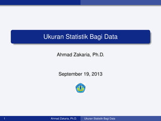 Ukuran Statistik Bagi Data 
Ahmad Zakaria, Ph.D. 
September 19, 2013 
1 Ahmad Zakaria, Ph.D. Ukuran Statistik Bagi Data 
 