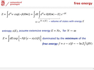 5
~ volume of states with energy E
Z =
∫
dN
w exp[−β(Hw)] =
∫
dE
∫
dN
w δ[H(w) − E] e−βE
assume extensive energy , for
E = Ne N → ∞
Z =
∫
dE exp [−Nβ (e − s(e)/β)]
entropy ,
s(E)
f = e − s/β ∼ − ln Z/(βN)
dominated by the minimum of the
free energy
free energy
 