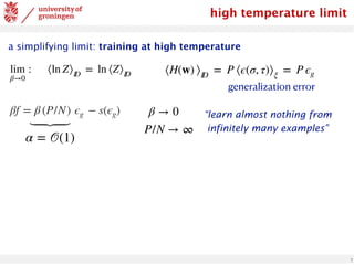 7
high temperature limit
a simplifying limit: training at high temperature
lim
β→0
: ⟨ln Z⟩ID
= ln ⟨Z⟩ID
βf = β (P/N) ϵg − s(ϵg)
⟨H(w) ⟩ID
= P ⟨ϵ(σ, τ)⟩ξ
= P ϵg
generalization error
β → 0
P/N → ∞
⏟
α = 𝒪(1)
“learn almost nothing from
infinitely many examples”
 