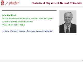 2
Statistical Physics of Neural Networks
John Hopfield
Neural Networks and physical systems with emergent
collective computational abilities
PNAS 79(8): 2554, 1982
[activity of model neurons for given synaptic weights]
 