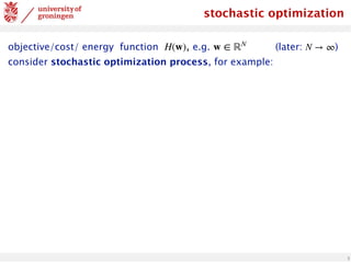 3
stochastic optimization
objective/cost/ energy function , e.g. (later: )
consider stochastic optimization process, for example:
H(w) w ∈ ℝN
N → ∞
 
